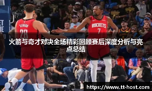 乐鱼leyu官方火箭与奇才对决全场精彩回顾赛后深度分析与亮点总结