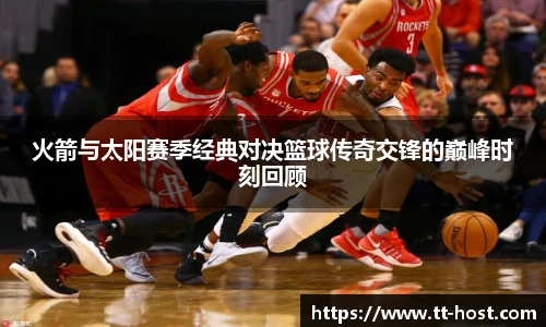 乐鱼leyu官方火箭与太阳赛季经典对决篮球传奇交锋的巅峰时刻回顾